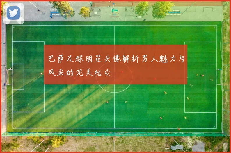 巴萨足球明星头像解析男人魅力与风采的完美结合