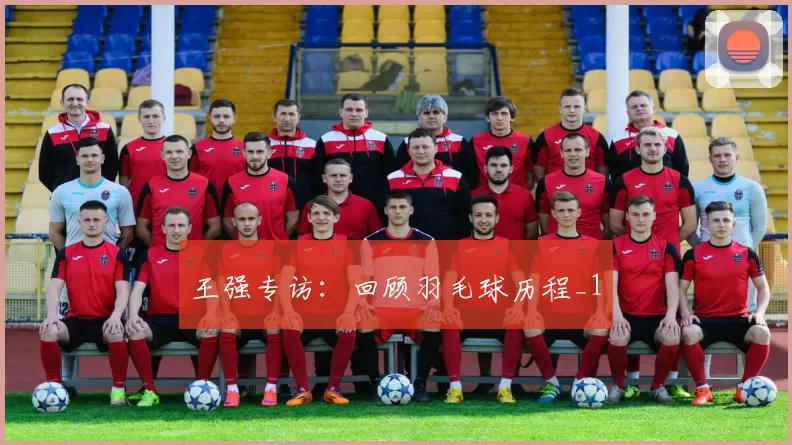 王强专访：回顾羽毛球历程_1