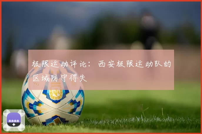 极限运动评论：西安极限运动队的区域防守得失