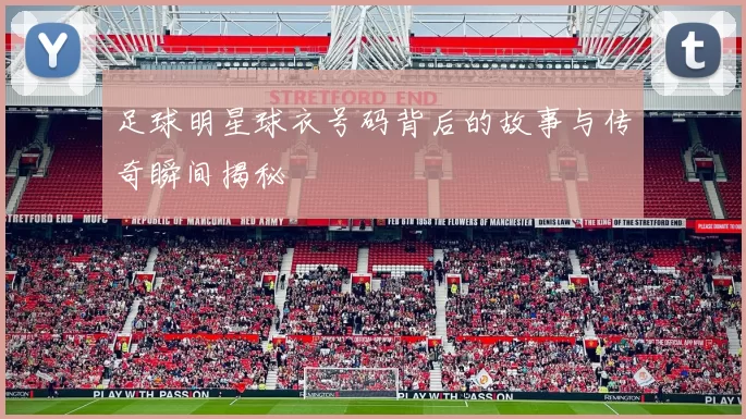 足球明星球衣号码背后的故事与传奇瞬间揭秘