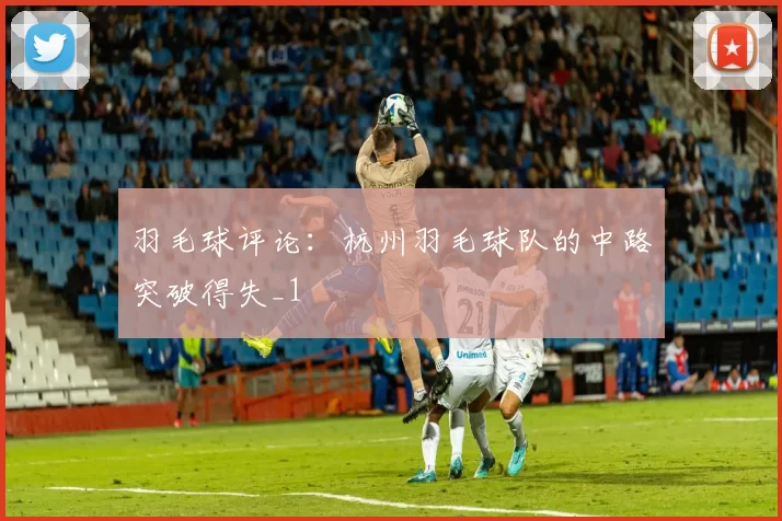 羽毛球评论：杭州羽毛球队的中路突破得失_1