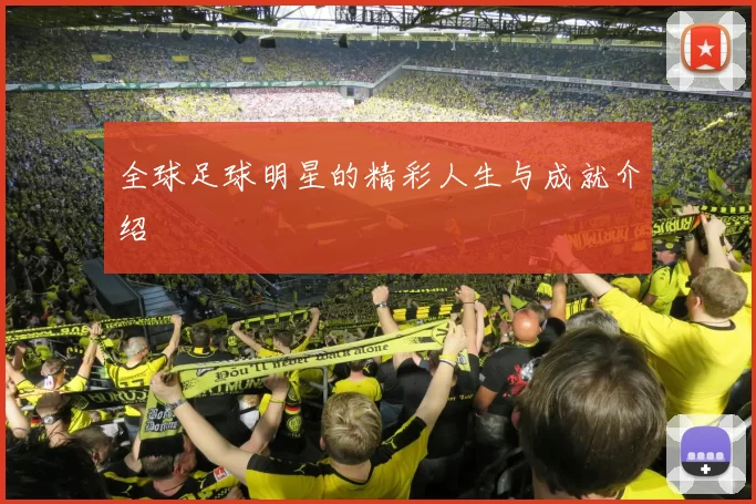 全球足球明星的精彩人生与成就介绍