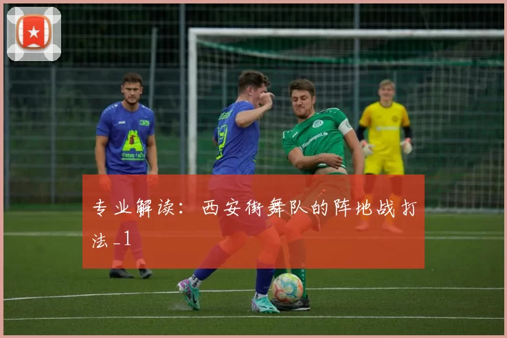 专业解读：西安街舞队的阵地战打法_1