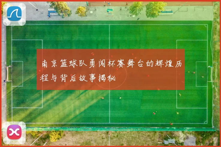 南京篮球队勇闯杯赛舞台的辉煌历程与背后故事揭秘