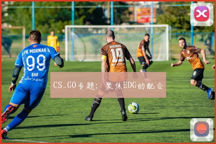 CS_GO专题：聚焦EDG的配合