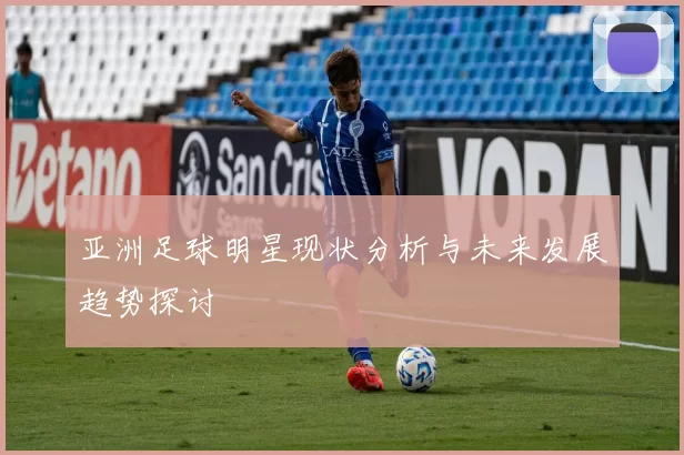 亚洲足球明星现状分析与未来发展趋势探讨