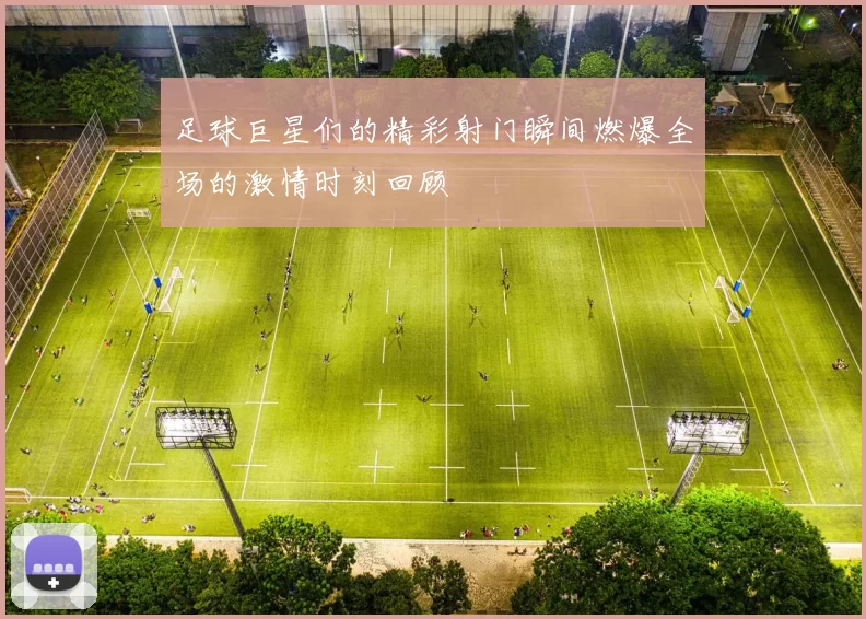 足球巨星们的精彩射门瞬间燃爆全场的激情时刻回顾